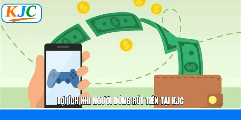 Lợi ích khi người dùng rút tiền tại KJC