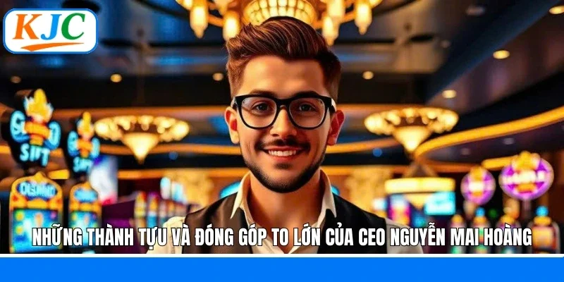 Những thành tựu và đóng góp to lớn của CEO Nguyễn Mai Hoàng