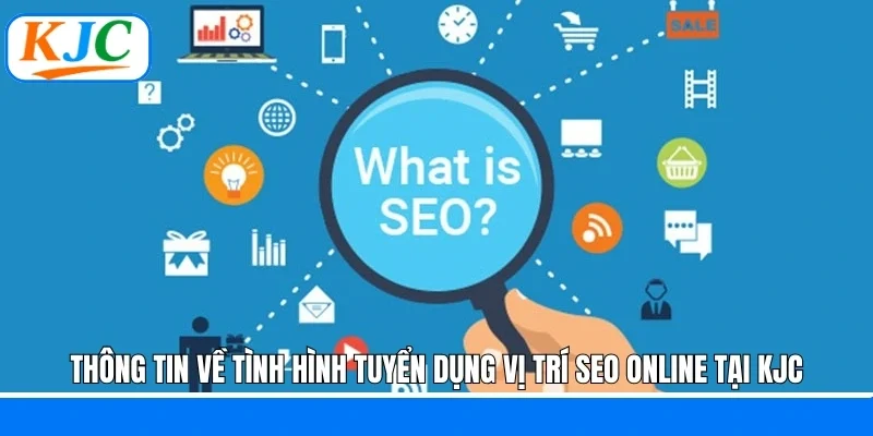 Thông tin về tình hình tuyển dụng vị trí SEO online tại KJC